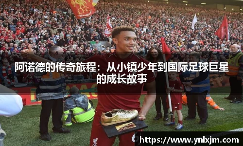 阿诺德的传奇旅程：从小镇少年到国际足球巨星的成长故事