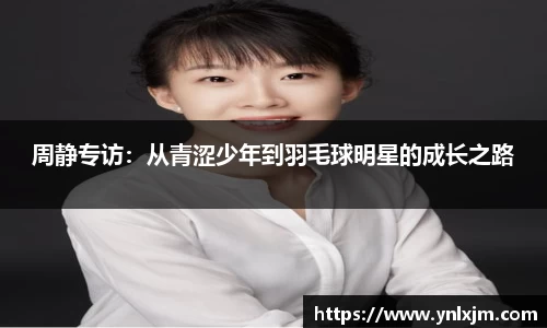 周静专访：从青涩少年到羽毛球明星的成长之路