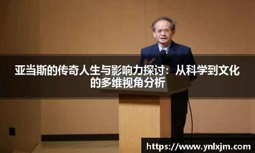 亚当斯的传奇人生与影响力探讨：从科学到文化的多维视角分析