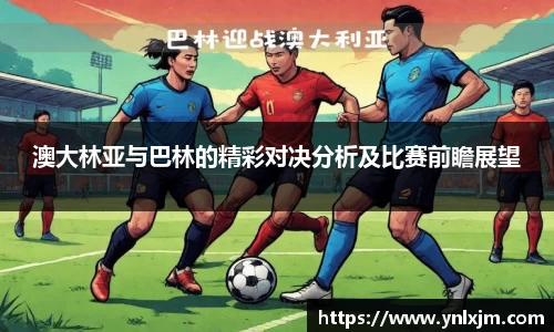 澳大林亚与巴林的精彩对决分析及比赛前瞻展望